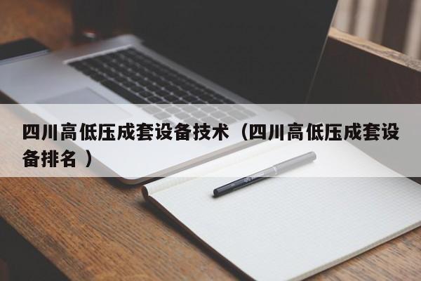 四川高低壓成套設備技術(shù)（四川高低壓成套設備排名 ）