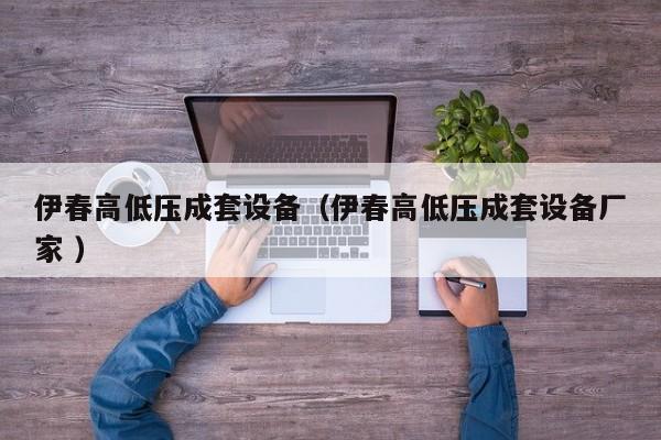 伊春高低壓成套設(shè)備（伊春高低壓成套設(shè)備廠家 ）