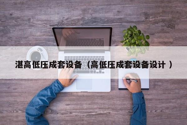 湛高低壓成套設(shè)備（高低壓成套設(shè)備設(shè)計(jì) ）