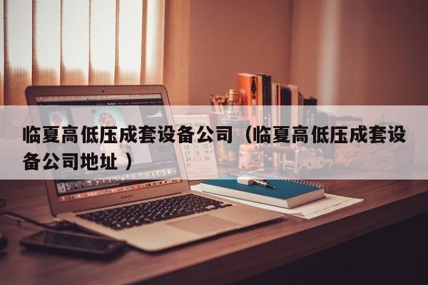 臨夏高低壓成套設(shè)備公司（臨夏高低壓成套設(shè)備公司地址 ）