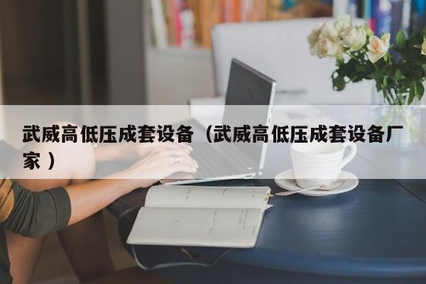 武威高低壓成套設(shè)備（武威高低壓成套設(shè)備廠家 ）