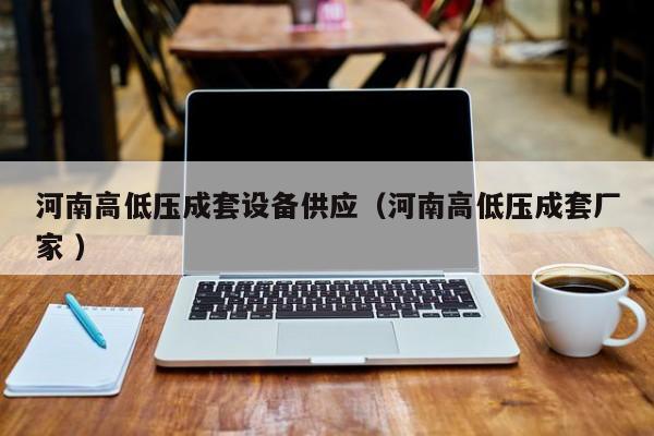 河南高低壓成套設(shè)備供應(yīng)（河南高低壓成套廠家 ）