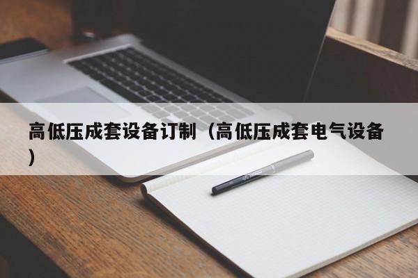 高低壓成套設(shè)備訂制（高低壓成套電氣設(shè)備 ）