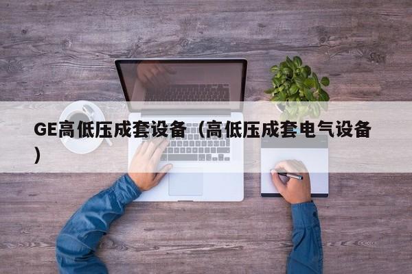 GE高低壓成套設(shè)備（高低壓成套電氣設(shè)備 ）