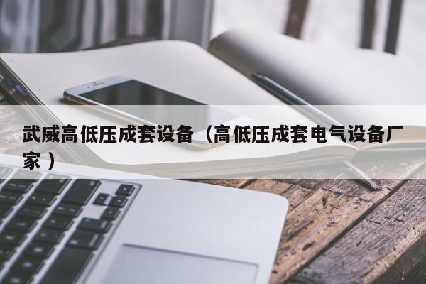 武威高低壓成套設(shè)備（高低壓成套電氣設(shè)備廠家 ）