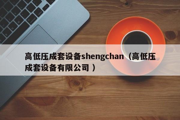 高低壓成套設(shè)備shengchan（高低壓成套設(shè)備有限公司 ）