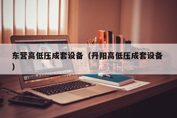 東營(yíng)高低壓成套設(shè)備（丹陽(yáng)高低壓成套設(shè)備 ）