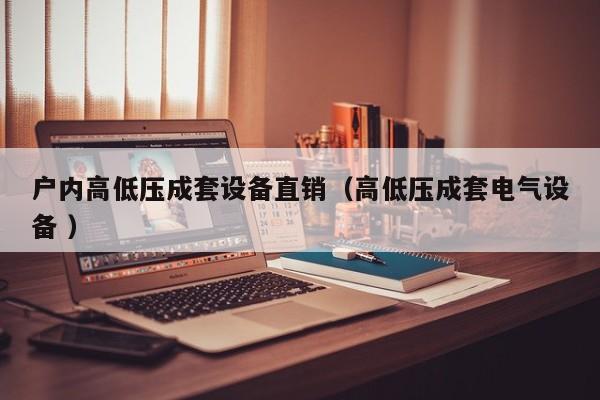戶內(nèi)高低壓成套設(shè)備直銷（高低壓成套電氣設(shè)備 ）