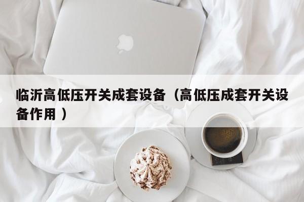 臨沂高低壓開關(guān)成套設(shè)備（高低壓成套開關(guān)設(shè)備作用 ）