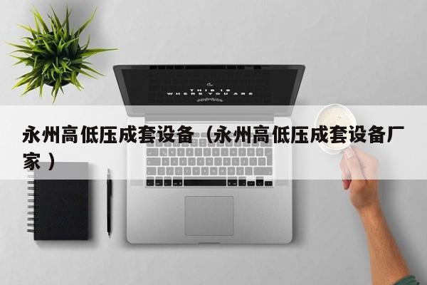 永州高低壓成套設(shè)備（永州高低壓成套設(shè)備廠家 ）