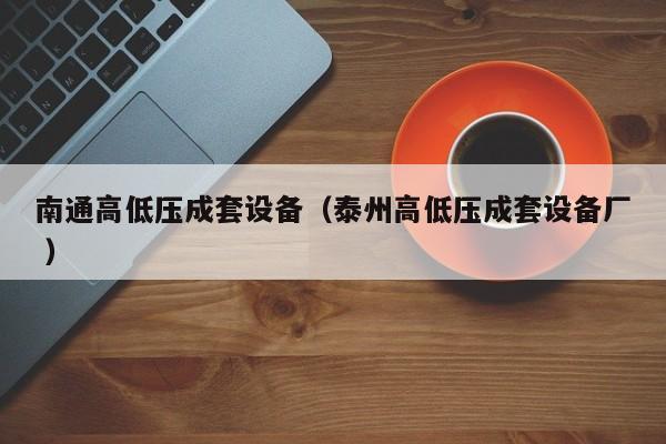 南通高低壓成套設備（泰州高低壓成套設備廠 ）