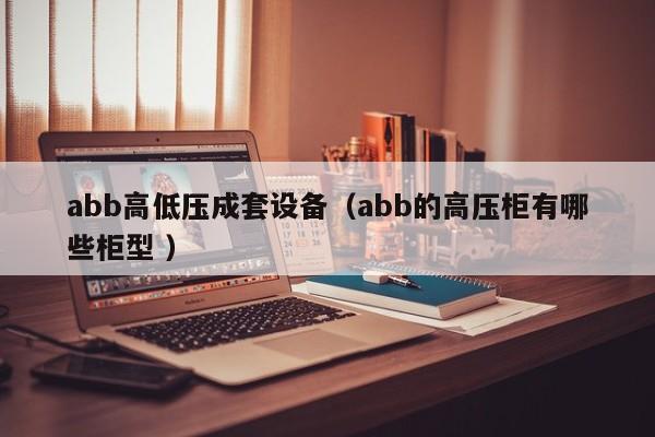 abb高低壓成套設(shè)備（abb的高壓柜有哪些柜型 ）