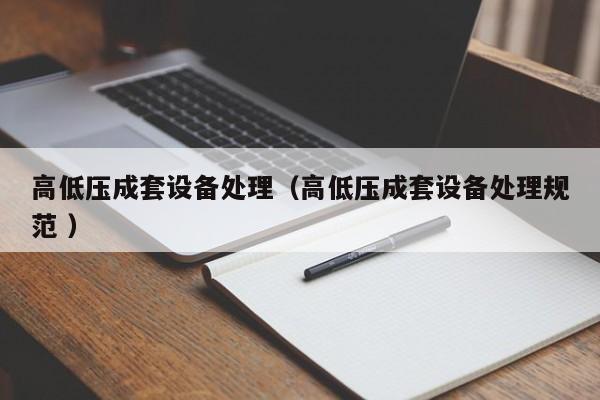 高低壓成套設(shè)備處理（高低壓成套設(shè)備處理規(guī)范 ）