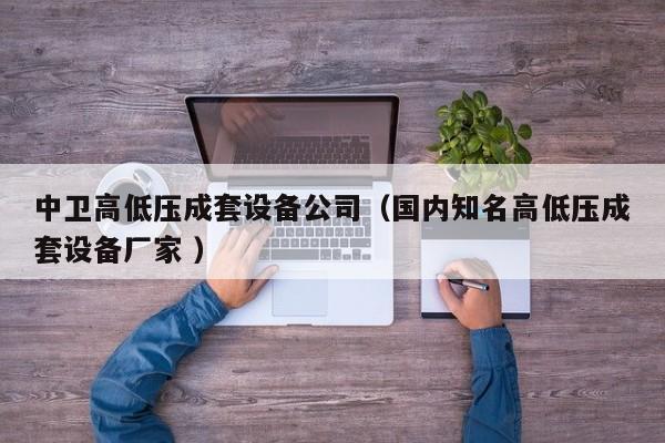 中衛(wèi)高低壓成套設(shè)備公司（國內(nèi)知名高低壓成套設(shè)備廠家 ）