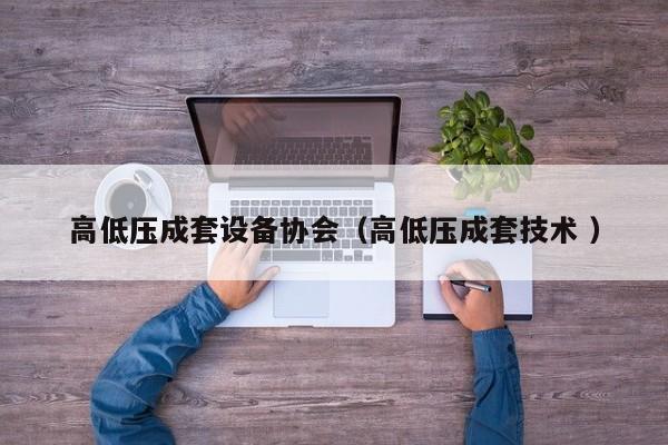 高低壓成套設(shè)備協(xié)會(huì)（高低壓成套技術(shù) ）