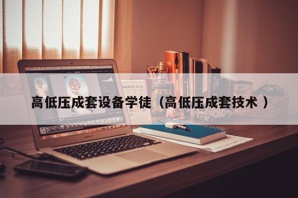 高低壓成套設(shè)備學(xué)徒（高低壓成套技術(shù) ）