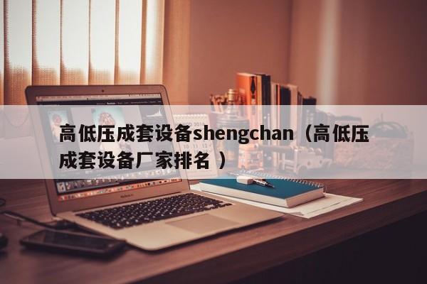 高低壓成套設(shè)備shengchan（高低壓成套設(shè)備廠家排名 ）
