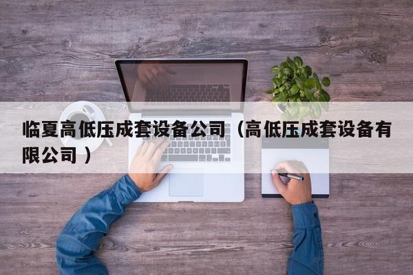 臨夏高低壓成套設(shè)備公司（高低壓成套設(shè)備有限公司 ）