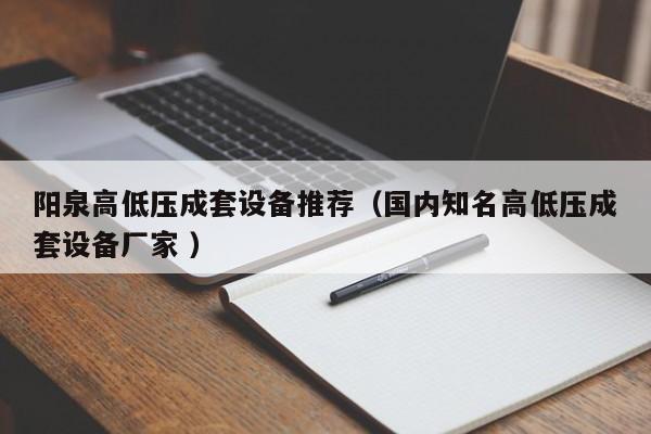 陽(yáng)泉高低壓成套設(shè)備推薦（國(guó)內(nèi)知名高低壓成套設(shè)備廠家 ）