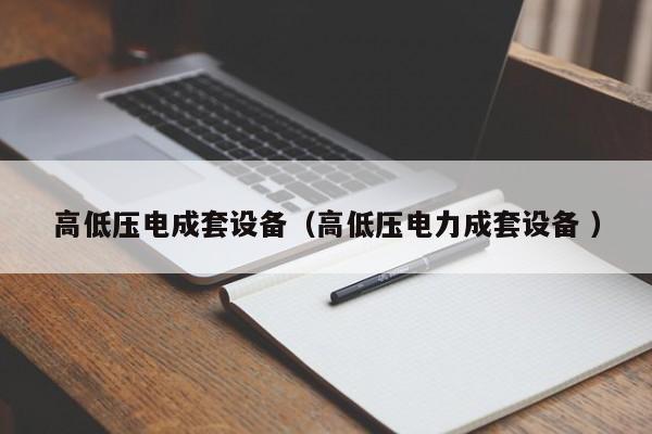 高低壓電成套設(shè)備（高低壓電力成套設(shè)備 ）