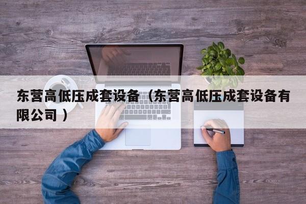 東營(yíng)高低壓成套設(shè)備（東營(yíng)高低壓成套設(shè)備有限公司 ）