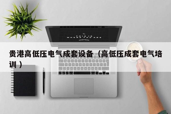 貴港高低壓電氣成套設(shè)備（高低壓成套電氣培訓(xùn) ）
