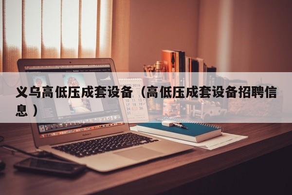義烏高低壓成套設(shè)備（高低壓成套設(shè)備招聘信息 ）
