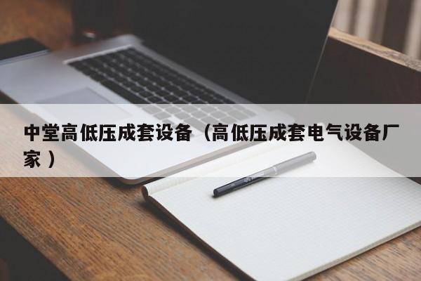 中堂高低壓成套設(shè)備（高低壓成套電氣設(shè)備廠家 ）